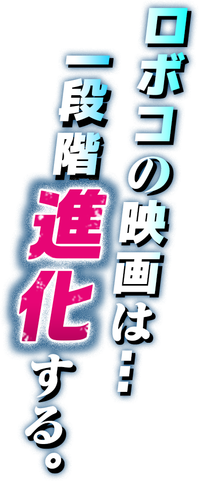 ロボコの映画は・・・一段階進化する。